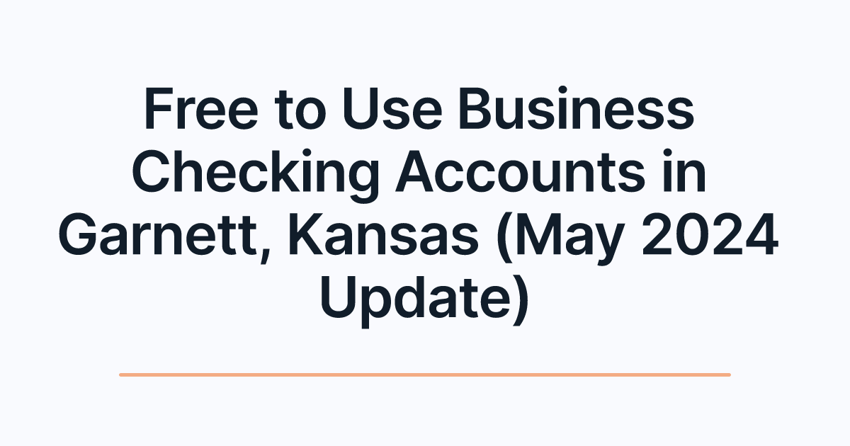 Free to Use Business Checking Accounts in Garnett, Kansas (May 2024 Update)